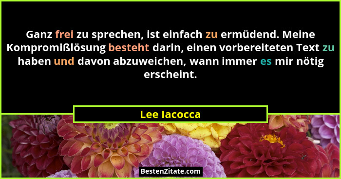 Ganz frei zu sprechen, ist einfach zu ermüdend. Meine Kompromißlösung besteht darin, einen vorbereiteten Text zu haben und davon abzuwei... - Lee Iacocca