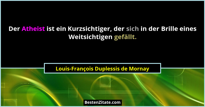 Der Atheist ist ein Kurzsichtiger, der sich in der Brille eines Weitsichtigen gefällt.... - Louis-François Duplessis de Mornay