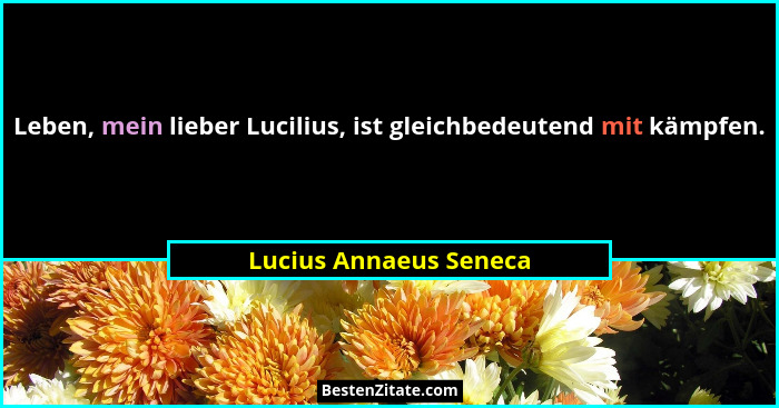 Leben, mein lieber Lucilius, ist gleichbedeutend mit kämpfen.... - Lucius Annaeus Seneca