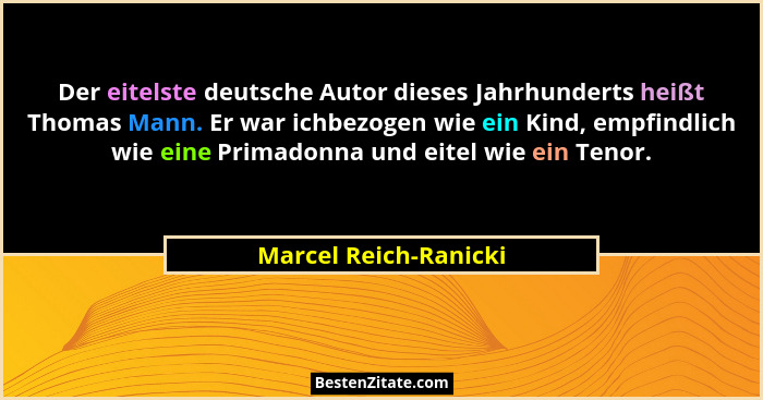 Der eitelste deutsche Autor dieses Jahrhunderts heißt Thomas Mann. Er war ichbezogen wie ein Kind, empfindlich wie eine Primado... - Marcel Reich-Ranicki
