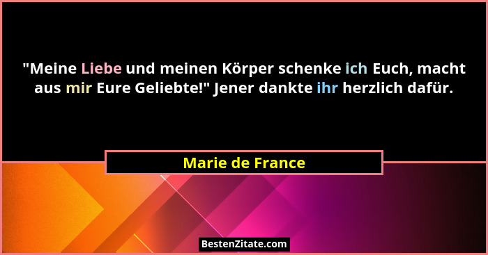 "Meine Liebe und meinen Körper schenke ich Euch, macht aus mir Eure Geliebte!" Jener dankte ihr herzlich dafür.... - Marie de France