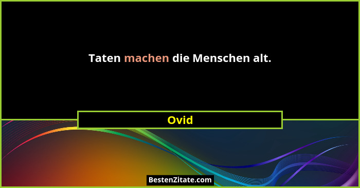 Taten machen die Menschen alt.... - Ovid