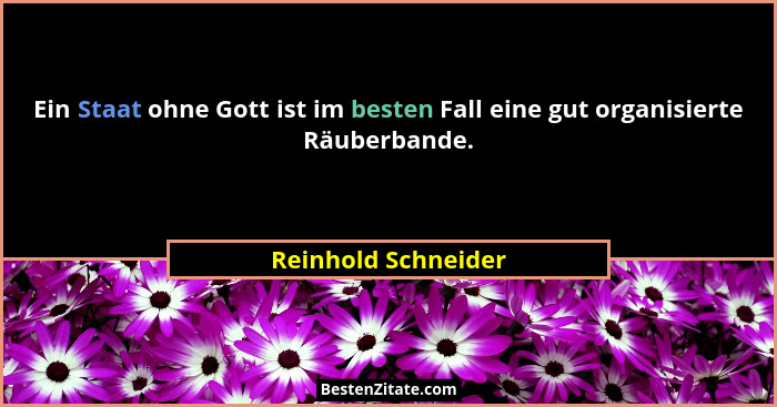 Ein Staat ohne Gott ist im besten Fall eine gut organisierte Räuberbande.... - Reinhold Schneider