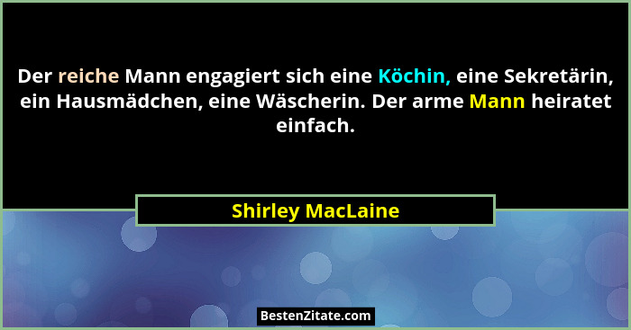 Der reiche Mann engagiert sich eine Köchin, eine Sekretärin, ein Hausmädchen, eine Wäscherin. Der arme Mann heiratet einfach.... - Shirley MacLaine