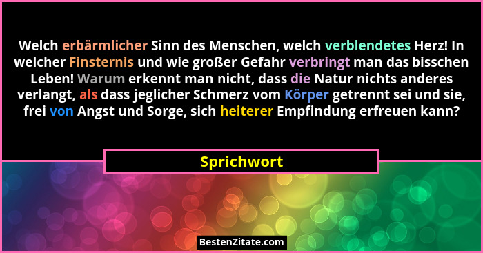 Welch erbärmlicher Sinn des Menschen, welch verblendetes Herz! In welcher Finsternis und wie großer Gefahr verbringt man das bisschen Leb... - Sprichwort