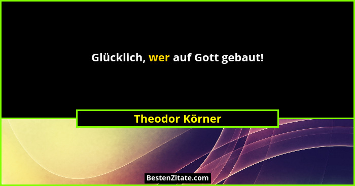Glücklich, wer auf Gott gebaut!... - Theodor Körner