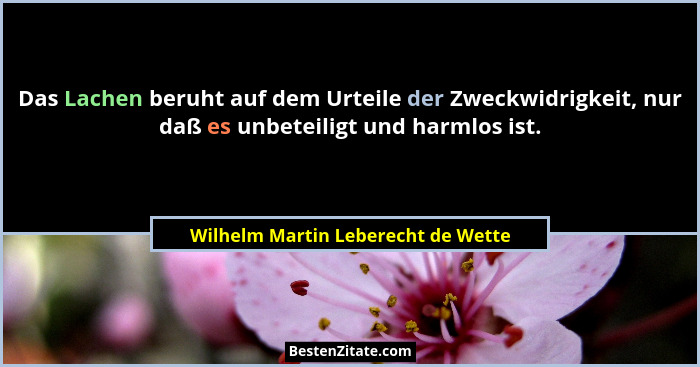 Das Lachen beruht auf dem Urteile der Zweckwidrigkeit, nur daß es unbeteiligt und harmlos ist.... - Wilhelm Martin Leberecht de Wette