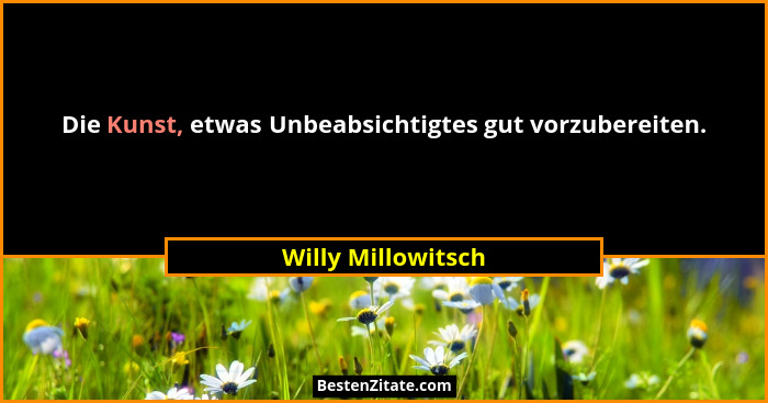 Die Kunst, etwas Unbeabsichtigtes gut vorzubereiten.... - Willy Millowitsch