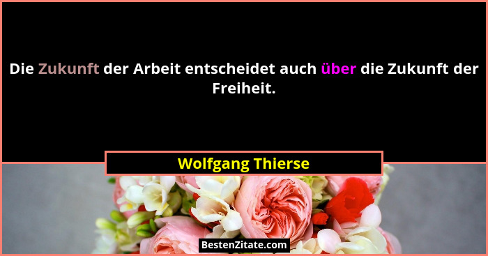 Die Zukunft der Arbeit entscheidet auch über die Zukunft der Freiheit.... - Wolfgang Thierse
