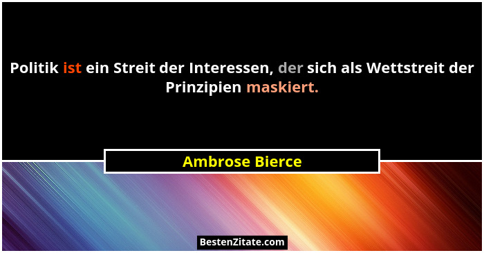 Politik ist ein Streit der Interessen, der sich als Wettstreit der Prinzipien maskiert.... - Ambrose Bierce