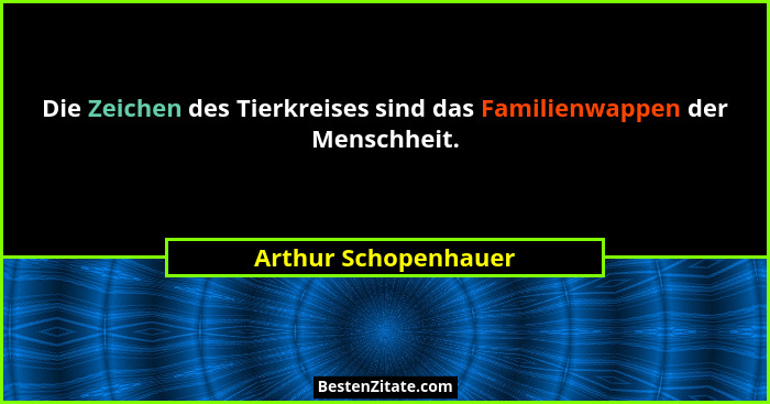 Die Zeichen des Tierkreises sind das Familienwappen der Menschheit.... - Arthur Schopenhauer