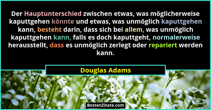 Der Hauptunterschied zwischen etwas, was möglicherweise kaputtgehen könnte und etwas, was unmöglich kaputtgehen kann, besteht darin, d... - Douglas Adams