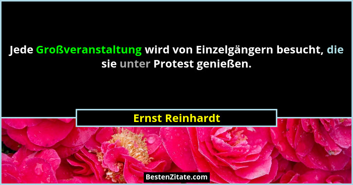 Jede Großveranstaltung wird von Einzelgängern besucht, die sie unter Protest genießen.... - Ernst Reinhardt