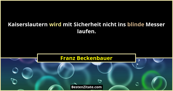 Kaiserslautern wird mit Sicherheit nicht ins blinde Messer laufen.... - Franz Beckenbauer