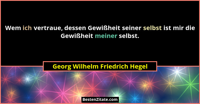 Wem ich vertraue, dessen Gewißheit seiner selbst ist mir die Gewißheit meiner selbst.... - Georg Wilhelm Friedrich Hegel