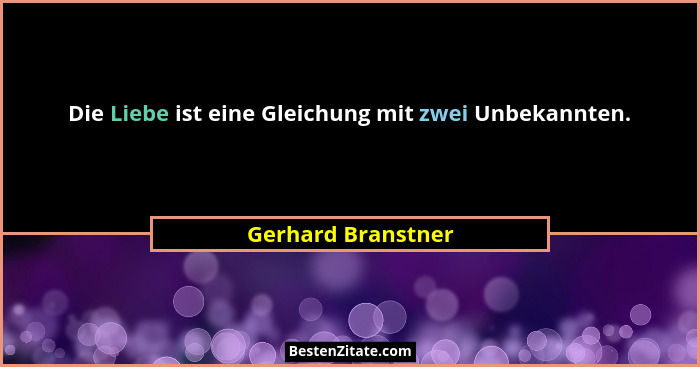 Die Liebe ist eine Gleichung mit zwei Unbekannten.... - Gerhard Branstner