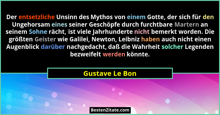 Der entsetzliche Unsinn des Mythos von einem Gotte, der sich für den Ungehorsam eines seiner Geschöpfe durch furchtbare Martern an se... - Gustave Le Bon