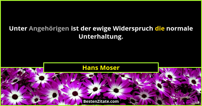 Unter Angehörigen ist der ewige Widerspruch die normale Unterhaltung.... - Hans Moser