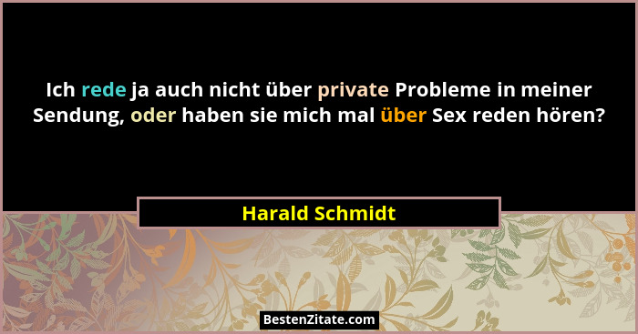 Ich rede ja auch nicht über private Probleme in meiner Sendung, oder haben sie mich mal über Sex reden hören?... - Harald Schmidt