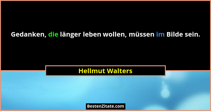 Gedanken, die länger leben wollen, müssen im Bilde sein.... - Hellmut Walters