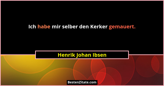 Ich habe mir selber den Kerker gemauert.... - Henrik Johan Ibsen