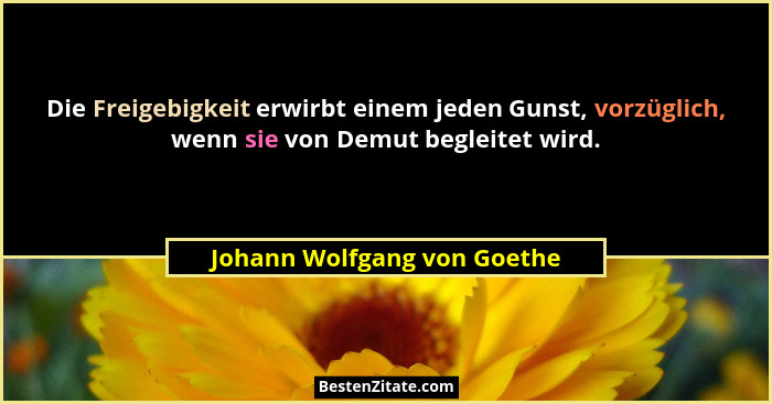 Die Freigebigkeit erwirbt einem jeden Gunst, vorzüglich, wenn sie von Demut begleitet wird.... - Johann Wolfgang von Goethe