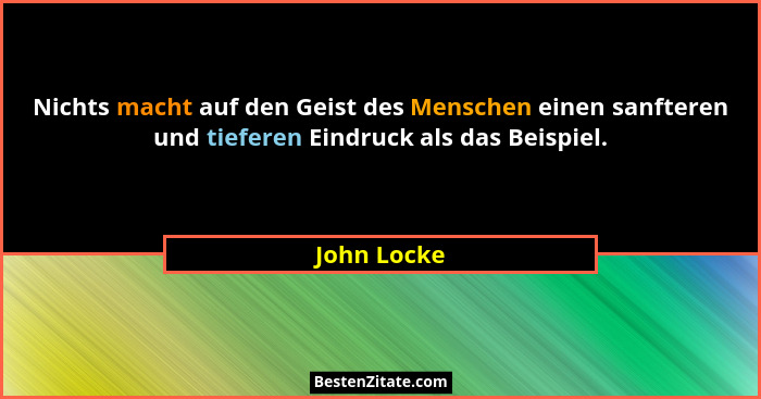Nichts macht auf den Geist des Menschen einen sanfteren und tieferen Eindruck als das Beispiel.... - John Locke