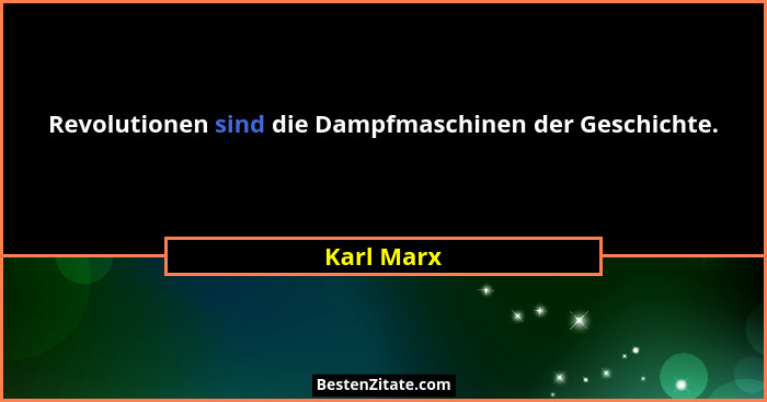 Revolutionen sind die Dampfmaschinen der Geschichte.... - Karl Marx