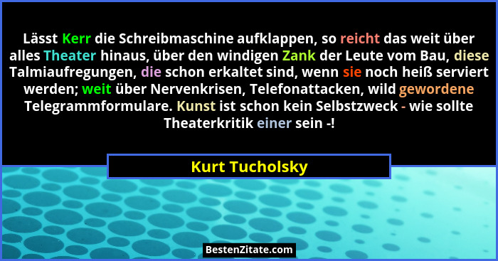 Lässt Kerr die Schreibmaschine aufklappen, so reicht das weit über alles Theater hinaus, über den windigen Zank der Leute vom Bau, di... - Kurt Tucholsky