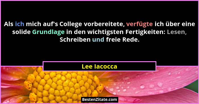 Als ich mich auf's College vorbereitete, verfügte ich über eine solide Grundlage in den wichtigsten Fertigkeiten: Lesen, Schreiben u... - Lee Iacocca