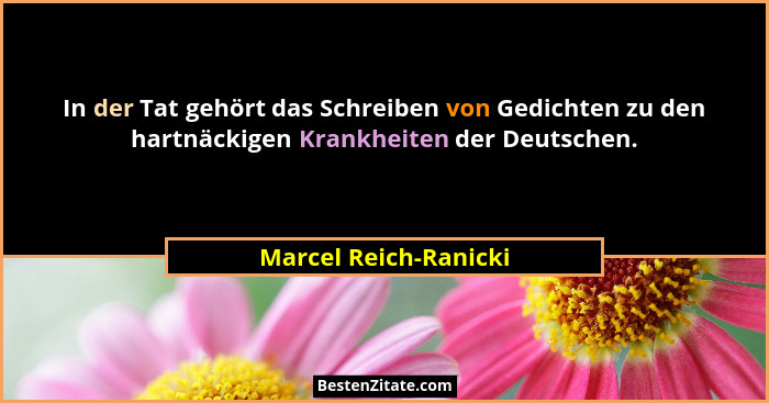 In der Tat gehört das Schreiben von Gedichten zu den hartnäckigen Krankheiten der Deutschen.... - Marcel Reich-Ranicki