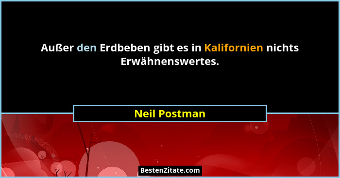 Außer den Erdbeben gibt es in Kalifornien nichts Erwähnenswertes.... - Neil Postman