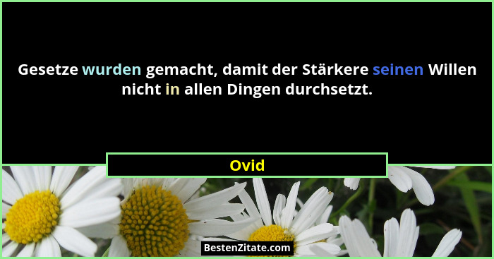 Gesetze wurden gemacht, damit der Stärkere seinen Willen nicht in allen Dingen durchsetzt.... - Ovid