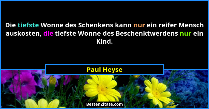 Die tiefste Wonne des Schenkens kann nur ein reifer Mensch auskosten, die tiefste Wonne des Beschenktwerdens nur ein Kind.... - Paul Heyse