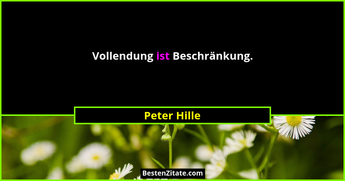 Vollendung ist Beschränkung.... - Peter Hille