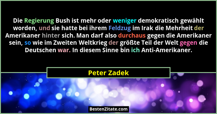 Die Regierung Bush ist mehr oder weniger demokratisch gewählt worden, und sie hatte bei ihrem Feldzug im Irak die Mehrheit der Amerikane... - Peter Zadek