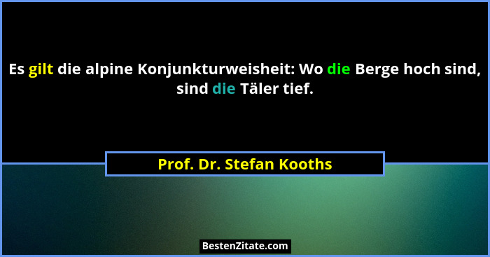 Es gilt die alpine Konjunkturweisheit: Wo die Berge hoch sind, sind die Täler tief.... - Prof. Dr. Stefan Kooths