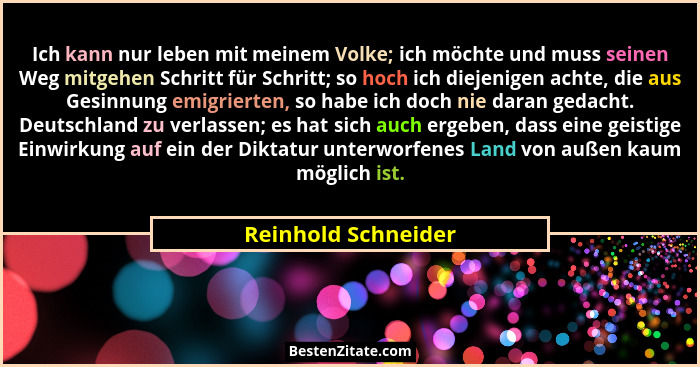 Ich kann nur leben mit meinem Volke; ich möchte und muss seinen Weg mitgehen Schritt für Schritt; so hoch ich diejenigen achte, d... - Reinhold Schneider