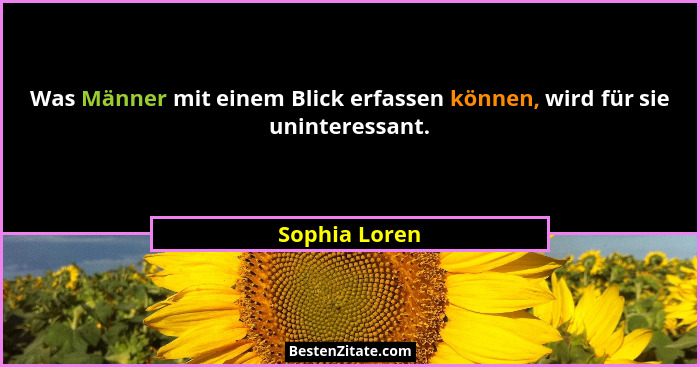 Was Männer mit einem Blick erfassen können, wird für sie uninteressant.... - Sophia Loren