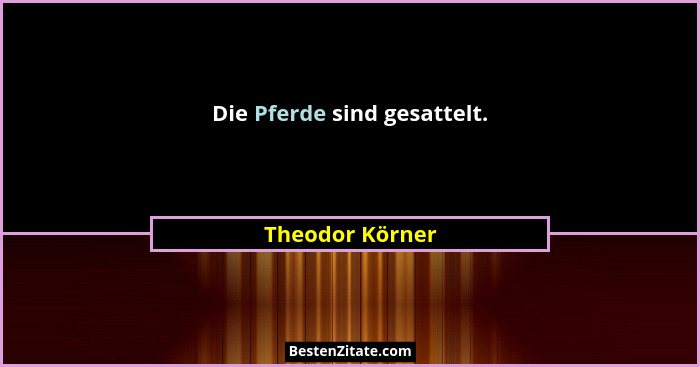 Die Pferde sind gesattelt.... - Theodor Körner