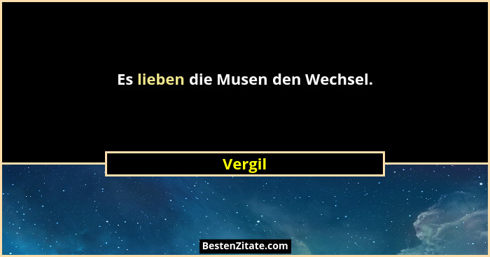 Es lieben die Musen den Wechsel.... - Vergil