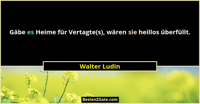 Gäbe es Heime für Vertagte(s), wären sie heillos überfüllt.... - Walter Ludin
