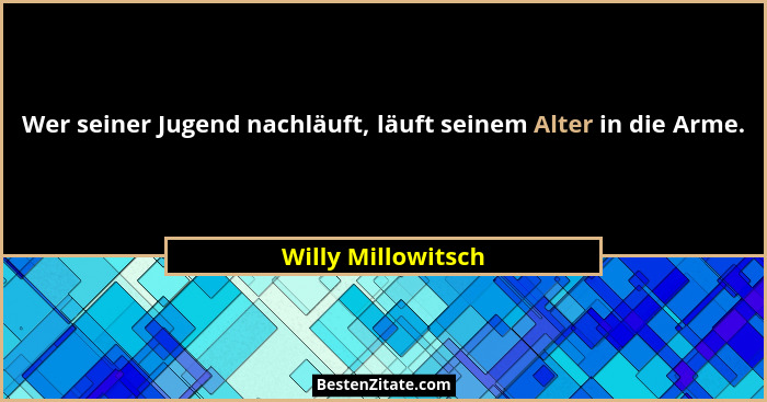 Wer seiner Jugend nachläuft, läuft seinem Alter in die Arme.... - Willy Millowitsch