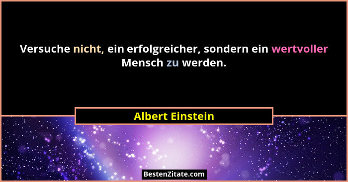Versuche nicht, ein erfolgreicher, sondern ein wertvoller Mensch zu werden.... - Albert Einstein