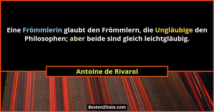 Eine Frömmlerin glaubt den Frömmlern, die Ungläubige den Philosophen; aber beide sind gleich leichtgläubig.... - Antoine de Rivarol