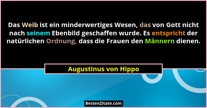 Das Weib ist ein minderwertiges Wesen, das von Gott nicht nach seinem Ebenbild geschaffen wurde. Es entspricht der natürlichen... - Augustinus von Hippo