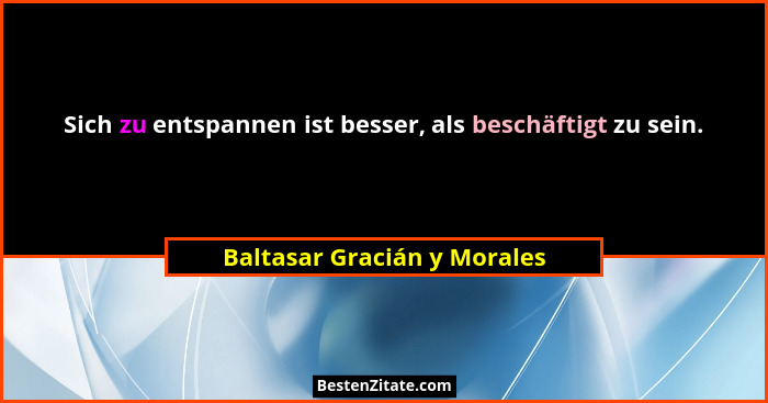 Sich zu entspannen ist besser, als beschäftigt zu sein.... - Baltasar Gracián y Morales