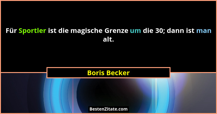 Für Sportler ist die magische Grenze um die 30; dann ist man alt.... - Boris Becker