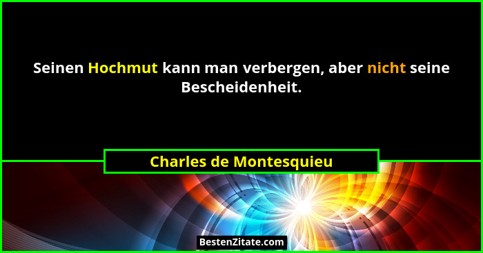 Seinen Hochmut kann man verbergen, aber nicht seine Bescheidenheit.... - Charles de Montesquieu