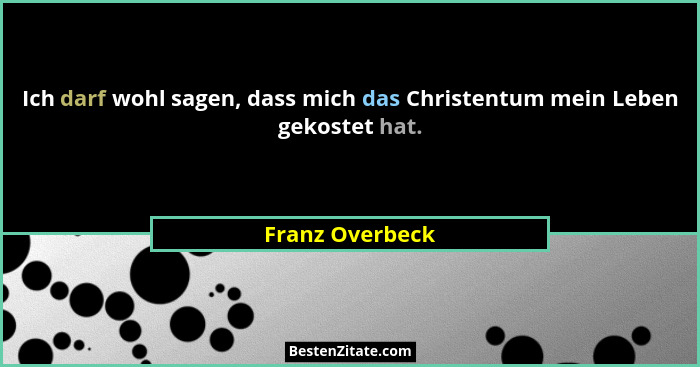 Ich darf wohl sagen, dass mich das Christentum mein Leben gekostet hat.... - Franz Overbeck